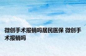 微创手术报销吗居民医保 微创手术报销吗