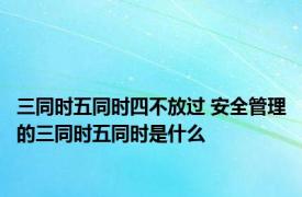 三同时五同时四不放过 安全管理的三同时五同时是什么