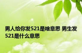 男人给你发521是啥意思 男生发521是什么意思