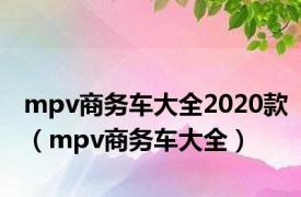 mpv商务车大全2020款（mpv商务车大全）