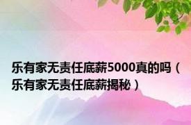 乐有家无责任底薪5000真的吗（乐有家无责任底薪揭秘）