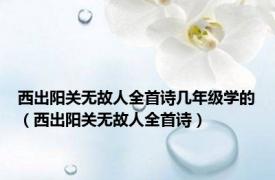 西出阳关无故人全首诗几年级学的（西出阳关无故人全首诗）