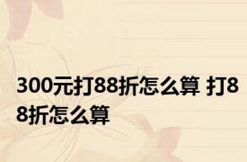 300元打88折怎么算 打88折怎么算