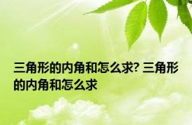 三角形的内角和怎么求? 三角形的内角和怎么求