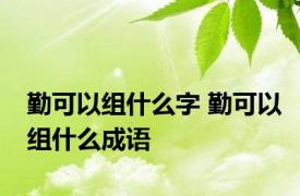 勤可以组什么字 勤可以组什么成语