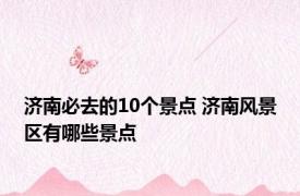 济南必去的10个景点 济南风景区有哪些景点