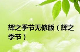 辉之季节无修版（辉之季节）