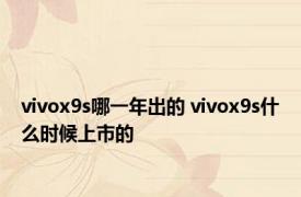 vivox9s哪一年出的 vivox9s什么时候上市的