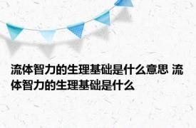 流体智力的生理基础是什么意思 流体智力的生理基础是什么