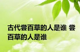 古代尝百草的人是谁 尝百草的人是谁