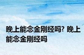 晚上能念金刚经吗? 晚上能念金刚经吗