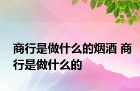 商行是做什么的烟酒 商行是做什么的