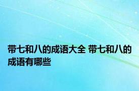 带七和八的成语大全 带七和八的成语有哪些