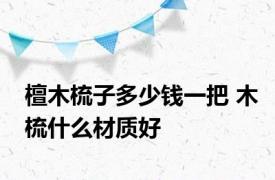 檀木梳子多少钱一把 木梳什么材质好