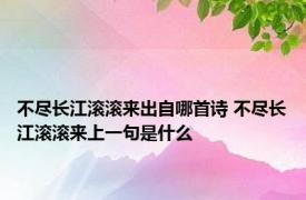 不尽长江滚滚来出自哪首诗 不尽长江滚滚来上一句是什么