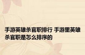 手游英雄杀官职排行 手游里英雄杀官职是怎么排序的