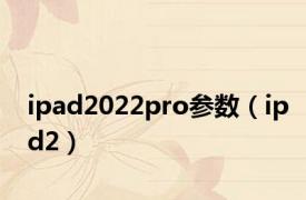 ipad2022pro参数（ipd2）