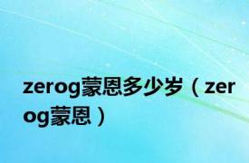 zerog蒙恩多少岁（zerog蒙恩）