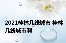 2021桂林几线城市 桂林几线城市啊