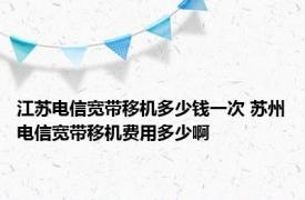 江苏电信宽带移机多少钱一次 苏州电信宽带移机费用多少啊