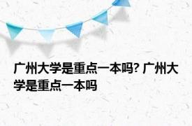 广州大学是重点一本吗? 广州大学是重点一本吗