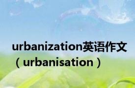 urbanization英语作文（urbanisation）