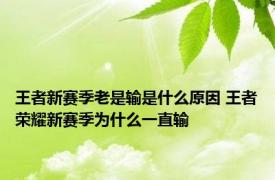 王者新赛季老是输是什么原因 王者荣耀新赛季为什么一直输