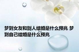 梦到女友和别人结婚是什么预兆 梦到自己结婚是什么预兆