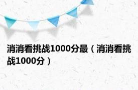 消消看挑战1000分最（消消看挑战1000分）