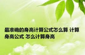 最准确的身高计算公式怎么算 计算身高公式 怎么计算身高