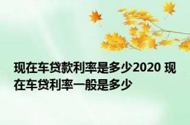 现在车贷款利率是多少2020 现在车贷利率一般是多少