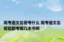 高考语文名著考什么 高考语文名著题都考哪几本书啊