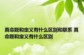 真命题和定义有什么区别和联系 真命题和定义有什么区别