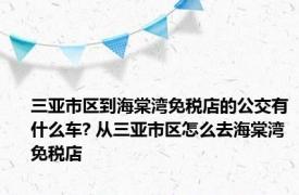 三亚市区到海棠湾免税店的公交有什么车? 从三亚市区怎么去海棠湾免税店