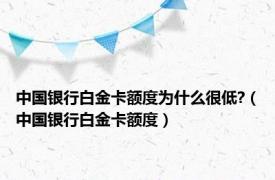 中国银行白金卡额度为什么很低?（中国银行白金卡额度）