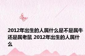 2012年出生的人属什么是不是属牛还是属老鼠 2012年出生的人属什么