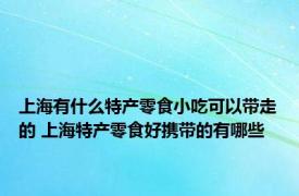 上海有什么特产零食小吃可以带走的 上海特产零食好携带的有哪些