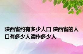 陕西省约有多少人口 陕西省的人口有多少人读作多少人