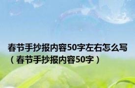 春节手抄报内容50字左右怎么写（春节手抄报内容50字）