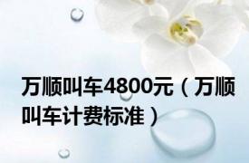 万顺叫车4800元（万顺叫车计费标准）