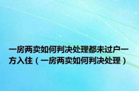 一房两卖如何判决处理都未过户一方入住（一房两卖如何判决处理）