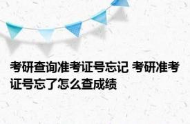 考研查询准考证号忘记 考研准考证号忘了怎么查成绩