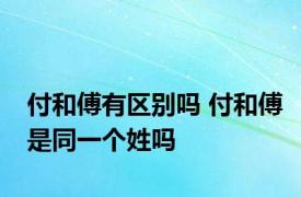 付和傅有区别吗 付和傅是同一个姓吗