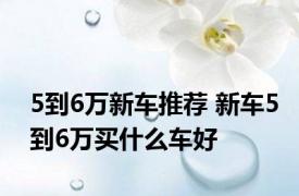 5到6万新车推荐 新车5到6万买什么车好