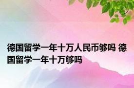 德国留学一年十万人民币够吗 德国留学一年十万够吗