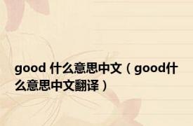 good 什么意思中文（good什么意思中文翻译）