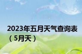 2023年五月天气查询表（5月天）