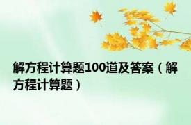 解方程计算题100道及答案（解方程计算题）