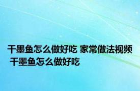 干墨鱼怎么做好吃 家常做法视频 干墨鱼怎么做好吃