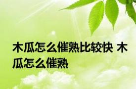 木瓜怎么催熟比较快 木瓜怎么催熟